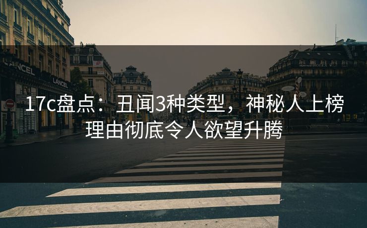 17c盘点：丑闻3种类型，神秘人上榜理由彻底令人欲望升腾
