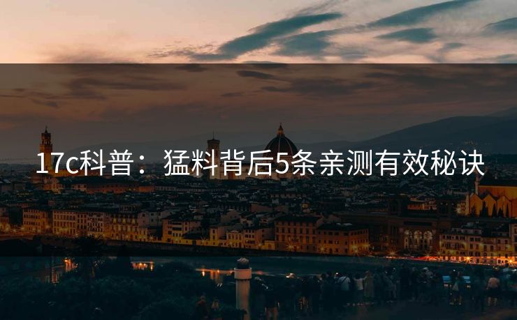 17c科普：猛料背后5条亲测有效秘诀
