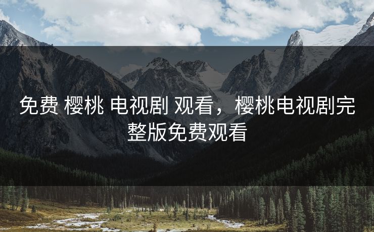 免费 樱桃 电视剧 观看，樱桃电视剧完整版免费观看