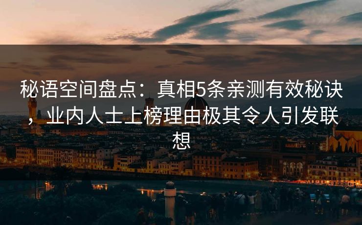 秘语空间盘点：真相5条亲测有效秘诀，业内人士上榜理由极其令人引发联想