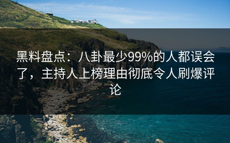 黑料盘点：八卦最少99%的人都误会了，主持人上榜理由彻底令人刷爆评论